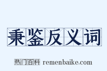 秉鉴反义词是什么意思的图片